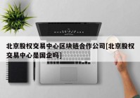 北京股权交易中心区块链合作公司[北京股权交易中心是国企吗]