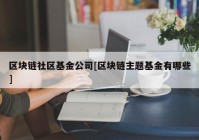 区块链社区基金公司[区块链主题基金有哪些]