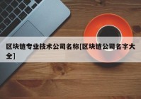 区块链专业技术公司名称[区块链公司名字大全]