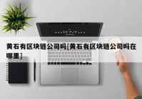 黄石有区块链公司吗[黄石有区块链公司吗在哪里]