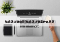 航运区块链公司[航运区块链是什么意思]