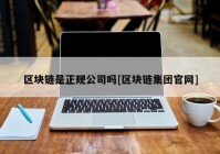 区块链是正规公司吗[区块链集团官网]