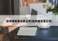 区块链股票结算公司[区块链交易公司]