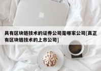 具有区块链技术的证券公司是哪家公司[真正有区块链技术的上市公司]