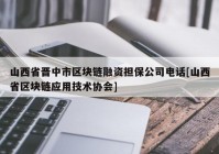 山西省晋中市区块链融资担保公司电话[山西省区块链应用技术协会]