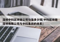 深圳中科区块链公司估值多少钱[中科区块链深圳有限公司与中科集团的关系]