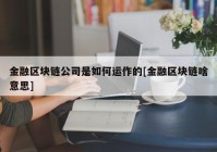 金融区块链公司是如何运作的[金融区块链啥意思]