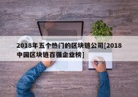 2018年五个热门的区块链公司[2018中国区块链百强企业榜]