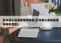 区块链公司维基链有哪些[区块链公司维基链有哪些类型]