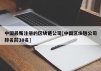 中国最新注册的区块链公司[中国区块链公司排名前30名]