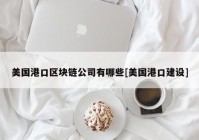 美国港口区块链公司有哪些[美国港口建设]