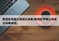 数贸区块链公司成立庆典[数贸区块链公司成立庆典讲话]