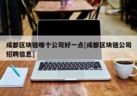 成都区块链哪个公司好一点[成都区块链公司招聘信息]