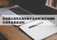 区块链公司可以发行数字货币吗[做区块链数字货币交易违法吗]