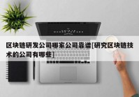 区块链研发公司哪家公司靠谱[研究区块链技术的公司有哪些]