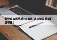 监管突击区块链ico公司[区块链监管部门是哪里]