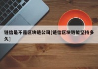 链信是不是区块链公司[链信区块链能坚持多久]