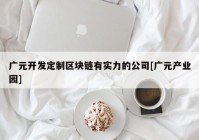 广元开发定制区块链有实力的公司[广元产业园]