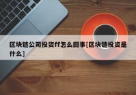 区块链公司投资ff怎么回事[区块链投资是什么]