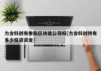 力合科创有参股区块链公司吗[力合科创持有多少投资资金]