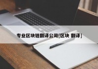 专业区块链翻译公司[区块 翻译]