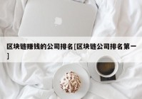 区块链赚钱的公司排名[区块链公司排名第一]